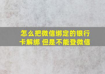 怎么把微信绑定的银行卡解绑 但是不能登微信